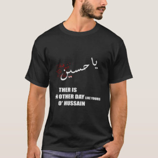 Imam Hussein There Is No Day Like Yours O Hussain  T Shirt