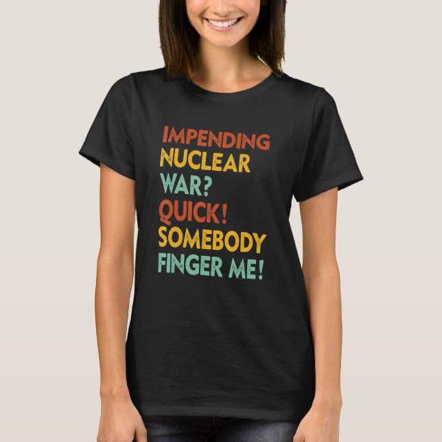 Impending Nuclear War Quick Somebody Finger Me App T Shirt (Framsida)