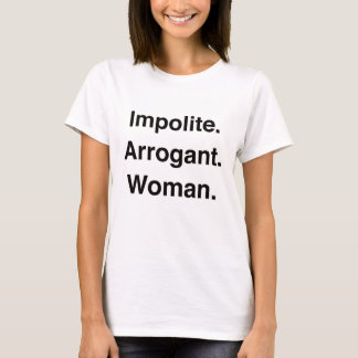 Impolite. Arrogant. Woman. T Shirt