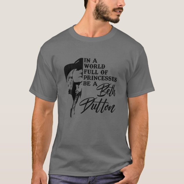 In A World Full Of Princess Be A Beth Dutton T Shirt (Framsida)