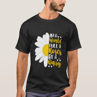 In A World Full Of Roses Be A Daisy T Shirt