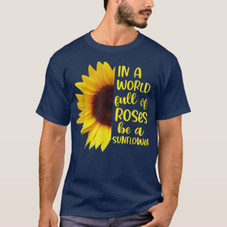 In A World Full Of Roses Be A Sunflowers T Shirt