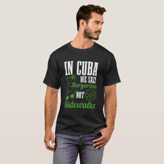 In Cuba We Salt Margaritas Not Sidewalks Vacation T Shirt