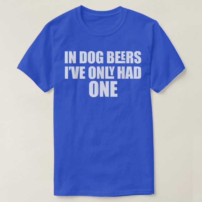 In Dog Beers I've Only Had One  T Shirt (Design framsida)