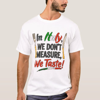 In Italy, we don’t measure we taste!  T Shirt