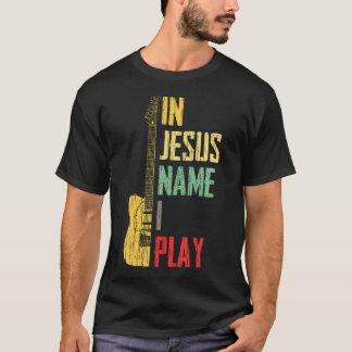 In Jesus Name I Play Guitar Christian Guitar Playe T Shirt