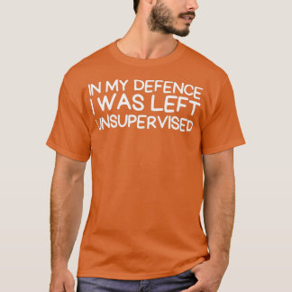 in my defence i was left unsupervised t shirt
