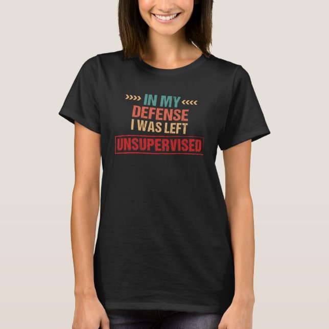 In My Defense I Was Left Unsupervised  2 T Shirt (Framsida)