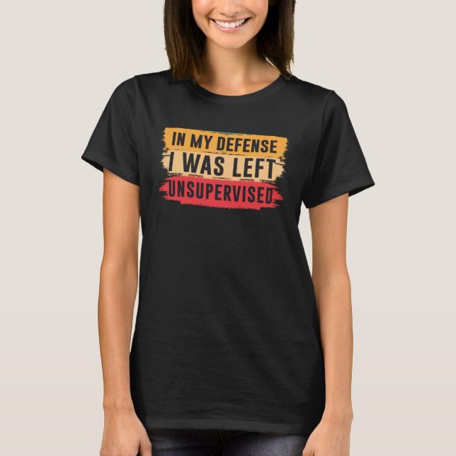 In My Defense I was Left Unsupervised  2 T Shirt (Framsida)