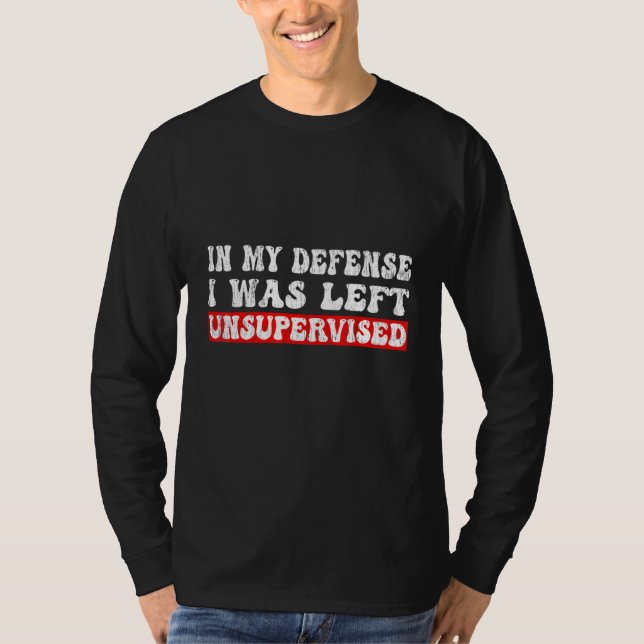 In My Defense I was left Unsupervised Funny Sarcas T Shirt (Framsida)