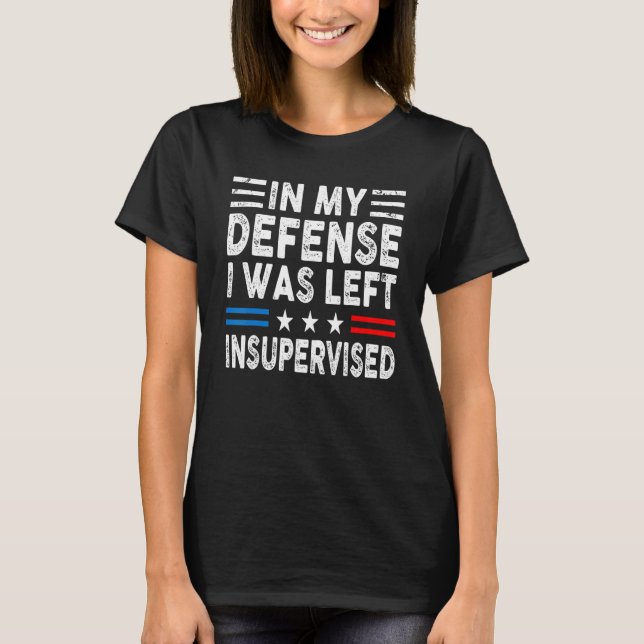 In My Defense I Was Left Unsupervised Humor Funny  T Shirt (Framsida)