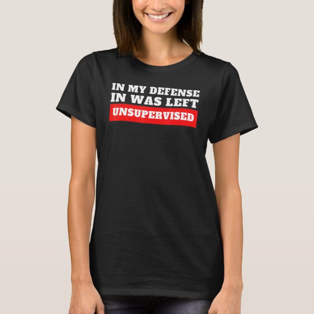 In My Defense  I Was Left Unsupervised T Shirt (Framsida)