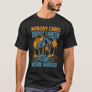 Ingen bryr sig om Cancun Work Harder Motivationa T Shirt