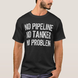 Ingen Pipeline. Ingen tankfartyg. Inget problem T Shirt