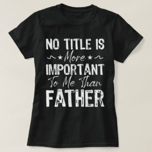 Ingen rubrik är viktigare för mig än Fars dag T Shirt