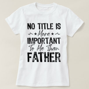 Ingen titel är viktigare för mig än Far-funny T Shirt