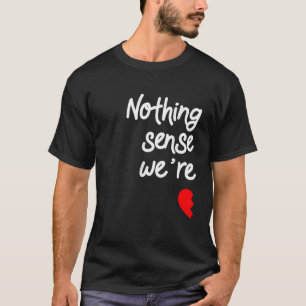 Inget låter vettigt när vi är åtskilda och matchar t shirt