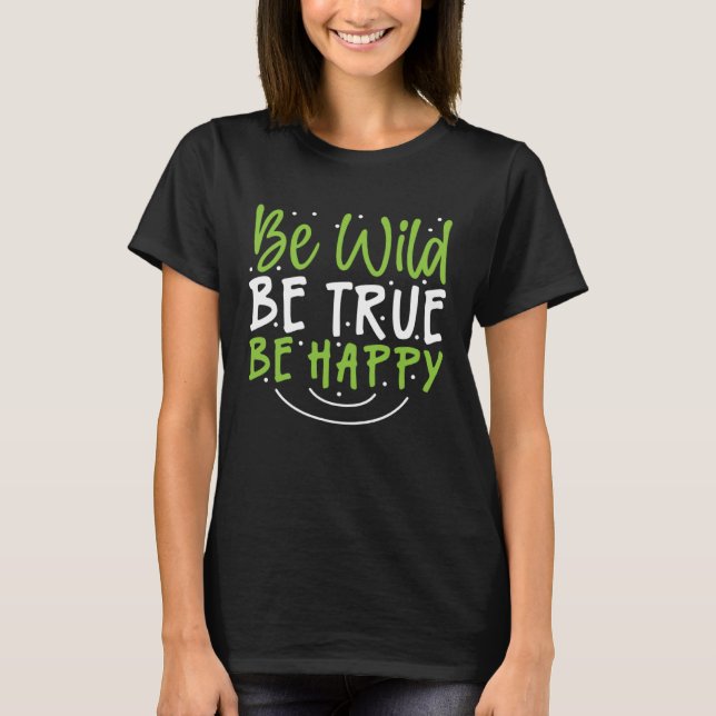 Inspirational Be Wild Be True Be Happy T Shirt (Framsida)