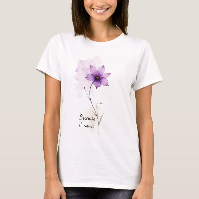 Inspirational Words Because it Rains Purple Flower T Shirt (Framsida)