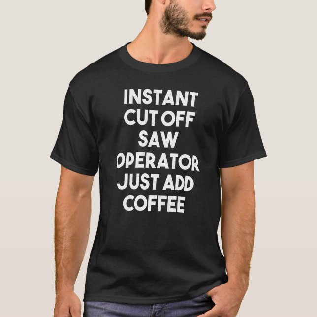 Instant Cut Off Saw Operator Just Add Coffee   T Shirt (Framsida)