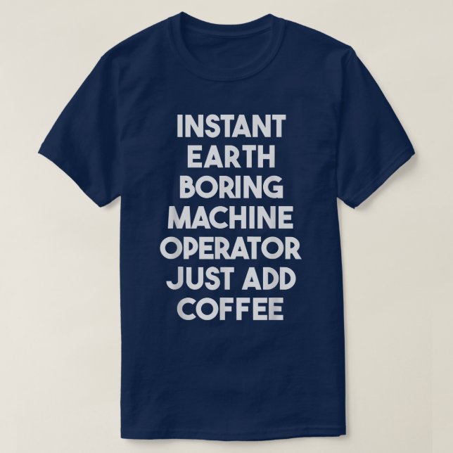 Instant Earth Boring Machine Operator Just Add Cof T Shirt (Design framsida)