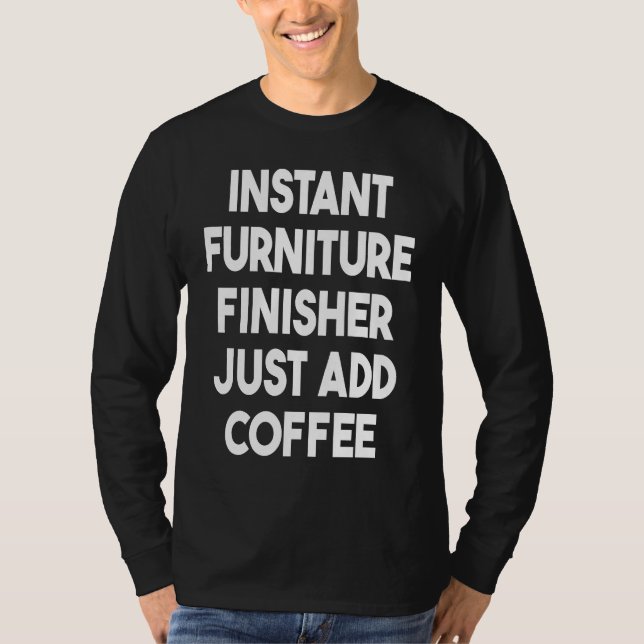 Instant Furniture Finisher Just Add Coffee T Shirt (Framsida)