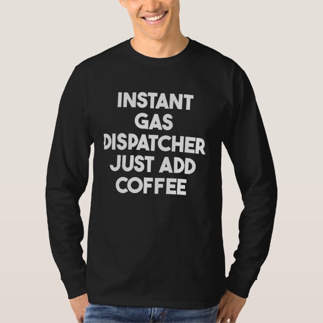 Instant Gas Dispatcher Just Add Coffee T Shirt (Framsida)