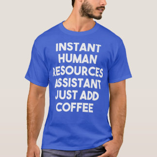 Instant Human Resources Assistant Just Add Coffee  T Shirt
