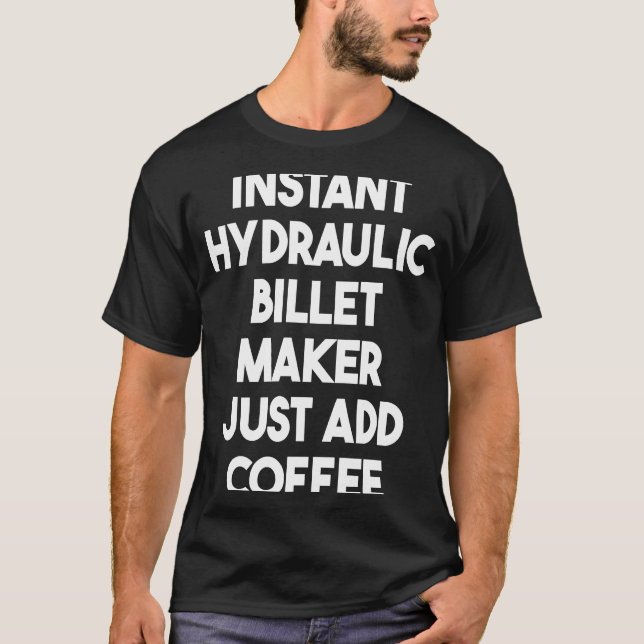 Instant Hydraulic Billet Maker Just Add Coffee T Shirt (Framsida)