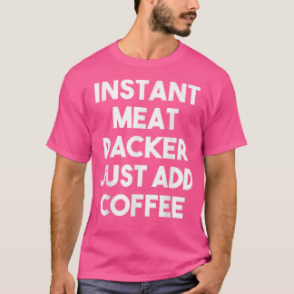 Instant Meat Packer Lägg bara till kaffe - Rolig M T Shirt