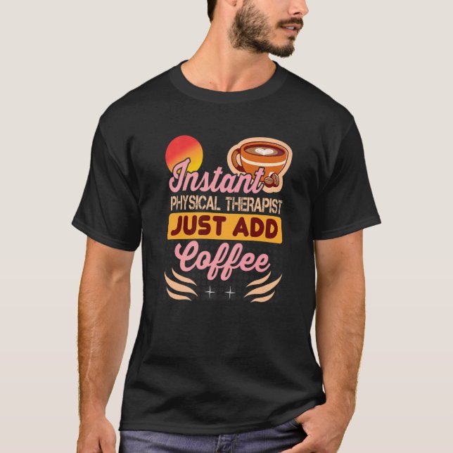 Instant Physical Therapist Just Add Coffee for The T Shirt (Framsida)