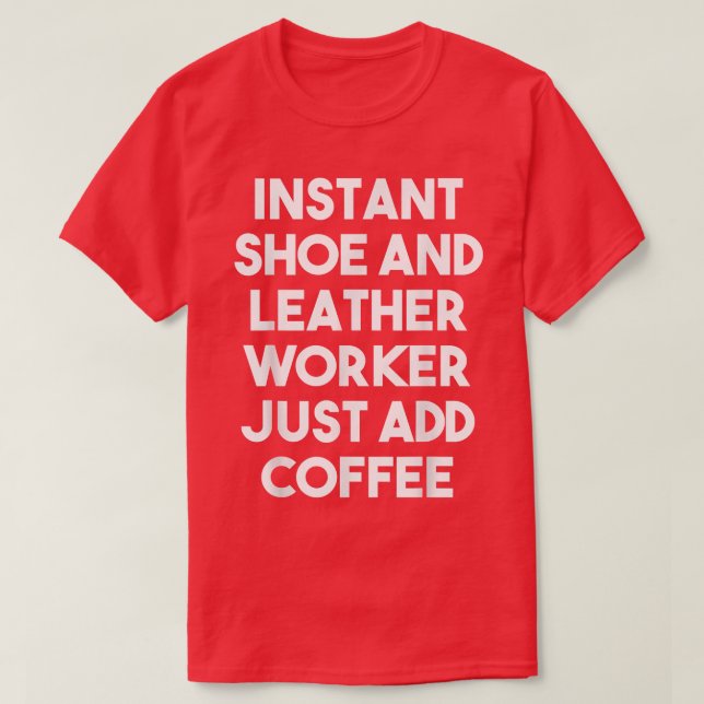 Instant Shoe And Leather Worker Just Add Coffee  F T Shirt (Design framsida)