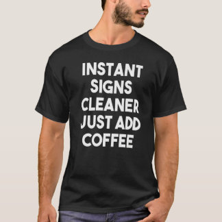 Instant Signs Cleaner Just Add Coffee T Shirt