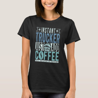 Instant Trucker Just Add Coffee T Shirt