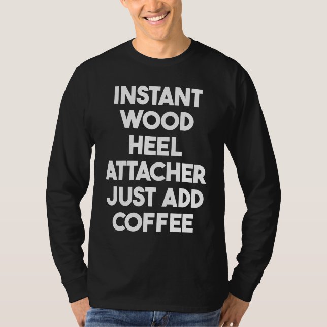 Instant Wood Heel Attacher Just Add Coffee T Shirt (Framsida)