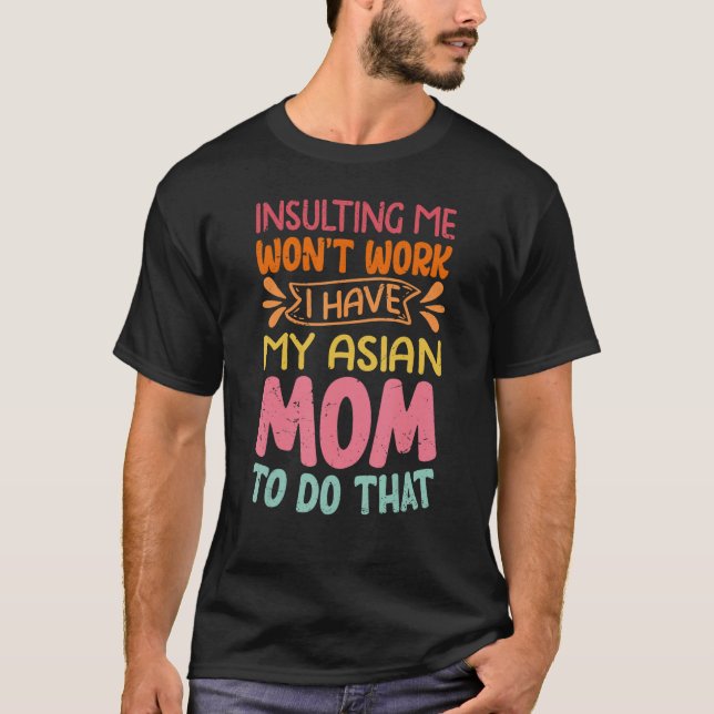 Insulting Me Won't Work I Have My Asian Mom To Do  T Shirt (Framsida)