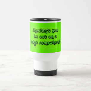 Inte bör du vara ut på en avsats någonstans? resemugg