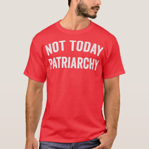 Inte i dag är patriarkatets underbara kvinnligt eg t shirt