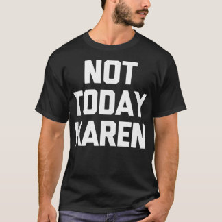 Inte i dag säger Karen T-Shirt sarkastiskt.