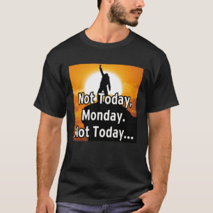 Inte idag, måndag. Inte idag... T Shirt