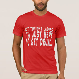 Inte ikväll damer.  Mig förmiddag precis här so T-shirt