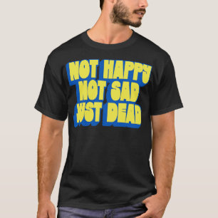 Inte Lycklig, inte Ledsen just död T Shirt