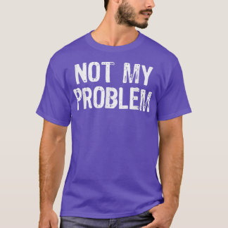 Inte mitt problem Sarcastic Sarcasm Funny Gift Kri T Shirt