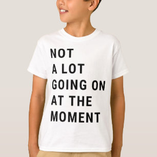 Inte mycket pågår just nu t shirt