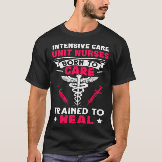 Intensive Care Unit Nurses Born to Care Trained to T Shirt