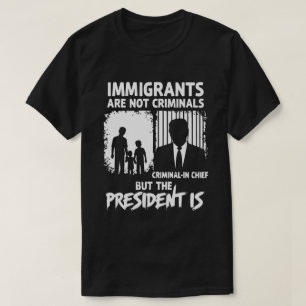 INVANDRARE ÄR INTE KRIMINELLA MEN PRESIDENTEN ÄR T SHIRT
