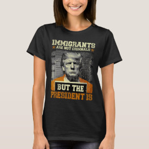 Invandrare Är Inte Kriminella Men Presidenten Är T Shirt