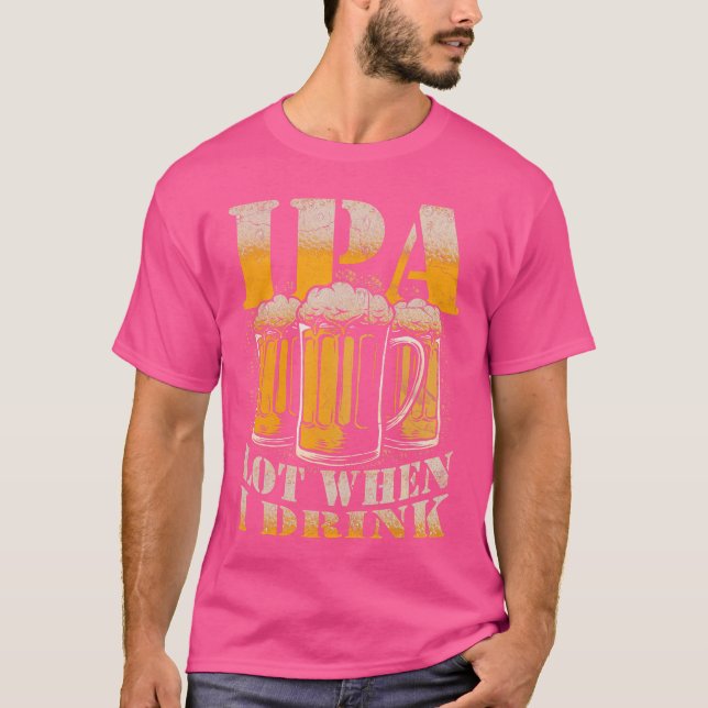 IPA a Lot When I Drink Funny Drinking Beer Enthusi T Shirt (Framsida)