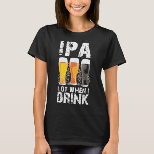 IPA Lot när jag dricker öl är det själsska pat T Shirt