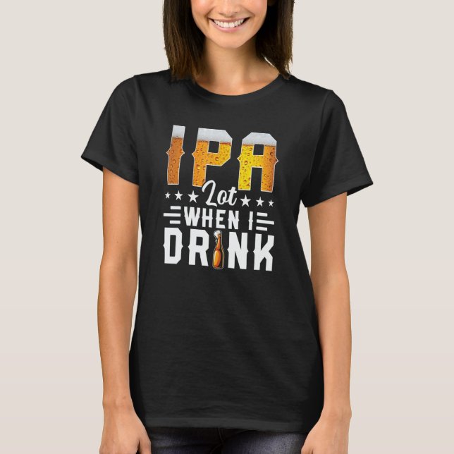 IPA Lot When I Drink  Beer  Brewery Drinking T Shirt (Framsida)